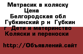  Матрасик в коляску › Цена ­ 350 - Белгородская обл., Губкинский р-н, Губкин г. Дети и материнство » Коляски и переноски   